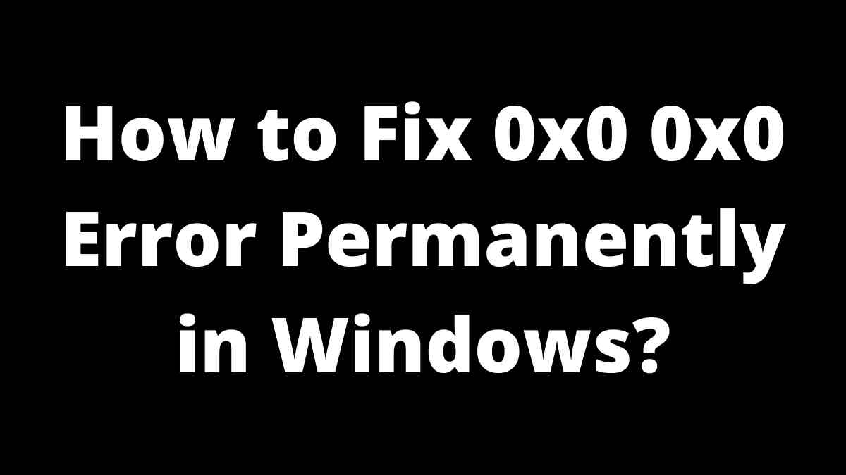 How to Fix 0x0 0x0 Error Permanently in Windows